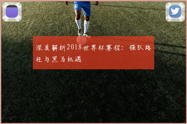 深度解析2018满冠体育:强队路径与黑马机遇